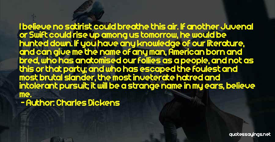 Charles Dickens Quotes: I Believe No Satirist Could Breathe This Air. If Another Juvenal Or Swift Could Rise Up Among Us Tomorrow, He