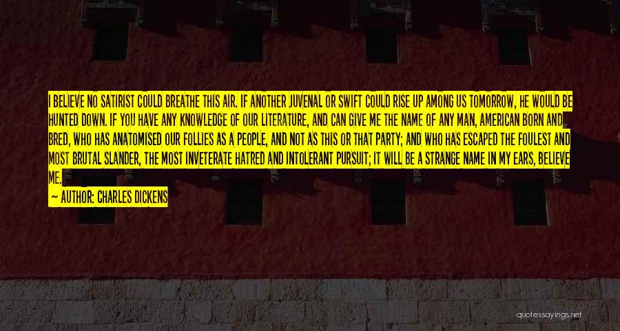 Charles Dickens Quotes: I Believe No Satirist Could Breathe This Air. If Another Juvenal Or Swift Could Rise Up Among Us Tomorrow, He