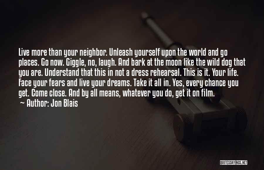 Jon Blais Quotes: Live More Than Your Neighbor. Unleash Yourself Upon The World And Go Places. Go Now. Giggle, No, Laugh. And Bark