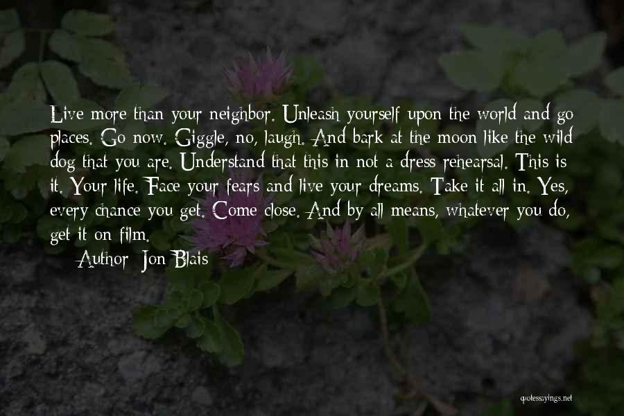 Jon Blais Quotes: Live More Than Your Neighbor. Unleash Yourself Upon The World And Go Places. Go Now. Giggle, No, Laugh. And Bark