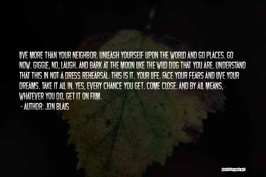 Jon Blais Quotes: Live More Than Your Neighbor. Unleash Yourself Upon The World And Go Places. Go Now. Giggle, No, Laugh. And Bark