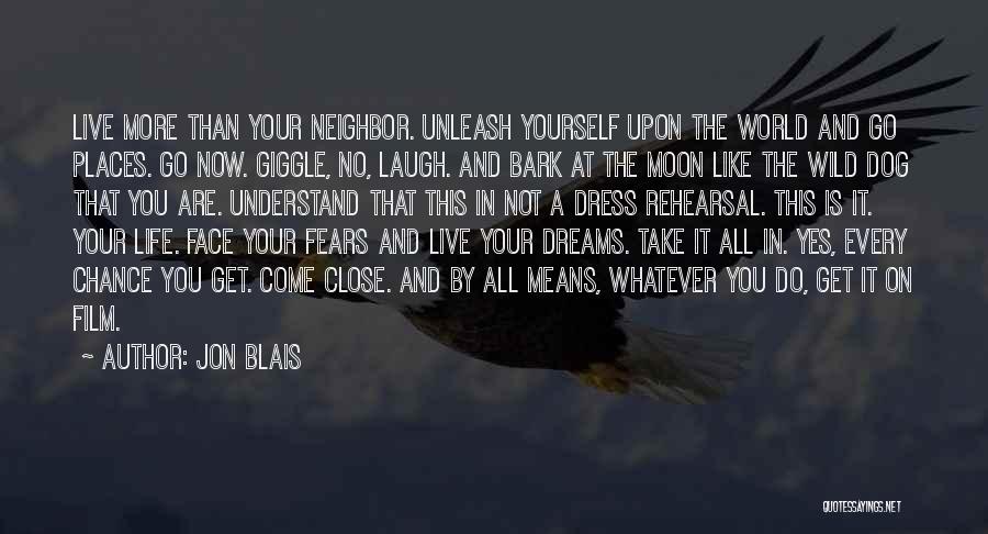 Jon Blais Quotes: Live More Than Your Neighbor. Unleash Yourself Upon The World And Go Places. Go Now. Giggle, No, Laugh. And Bark