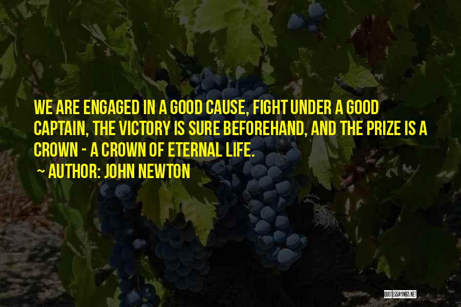 John Newton Quotes: We Are Engaged In A Good Cause, Fight Under A Good Captain, The Victory Is Sure Beforehand, And The Prize