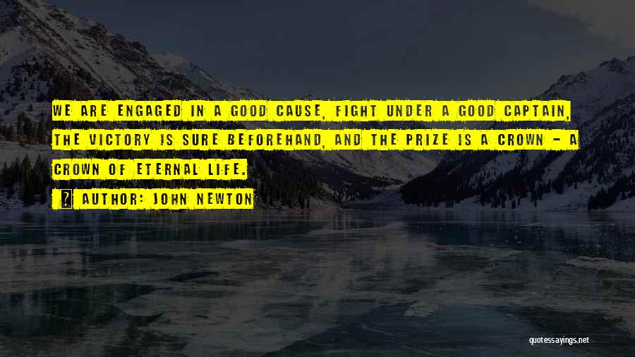 John Newton Quotes: We Are Engaged In A Good Cause, Fight Under A Good Captain, The Victory Is Sure Beforehand, And The Prize