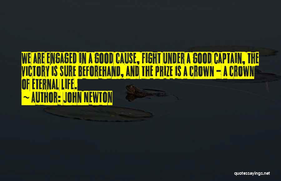 John Newton Quotes: We Are Engaged In A Good Cause, Fight Under A Good Captain, The Victory Is Sure Beforehand, And The Prize