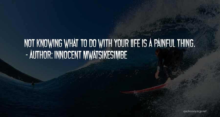 Innocent Mwatsikesimbe Quotes: Not Knowing What To Do With Your Life Is A Painful Thing.