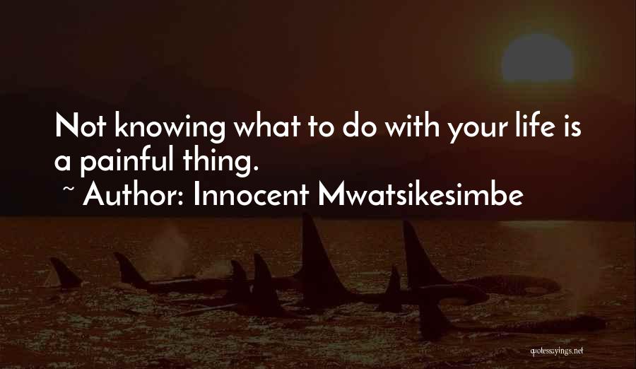 Innocent Mwatsikesimbe Quotes: Not Knowing What To Do With Your Life Is A Painful Thing.