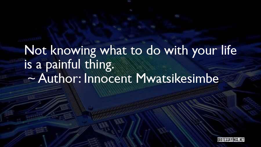 Innocent Mwatsikesimbe Quotes: Not Knowing What To Do With Your Life Is A Painful Thing.