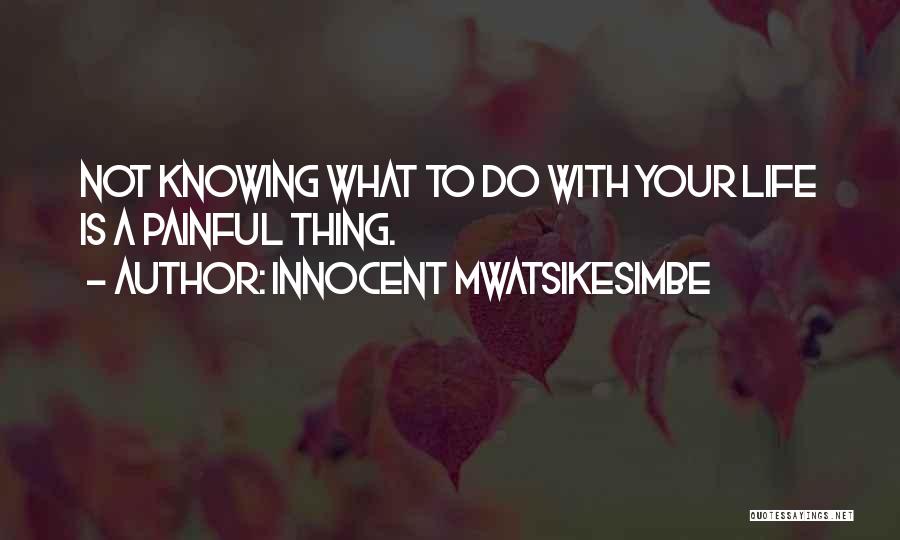 Innocent Mwatsikesimbe Quotes: Not Knowing What To Do With Your Life Is A Painful Thing.