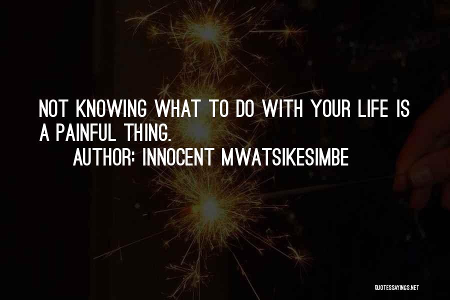 Innocent Mwatsikesimbe Quotes: Not Knowing What To Do With Your Life Is A Painful Thing.