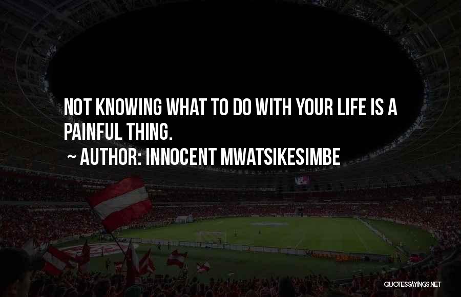 Innocent Mwatsikesimbe Quotes: Not Knowing What To Do With Your Life Is A Painful Thing.