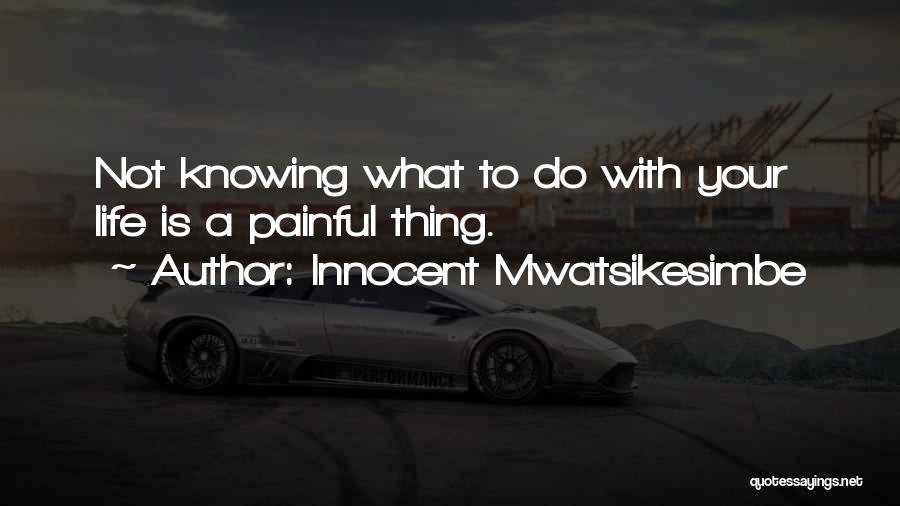 Innocent Mwatsikesimbe Quotes: Not Knowing What To Do With Your Life Is A Painful Thing.