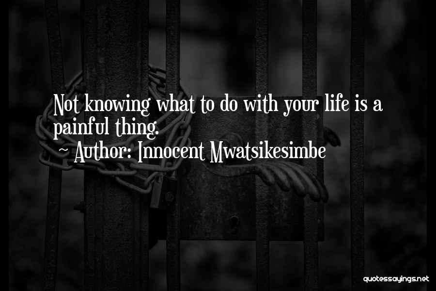 Innocent Mwatsikesimbe Quotes: Not Knowing What To Do With Your Life Is A Painful Thing.