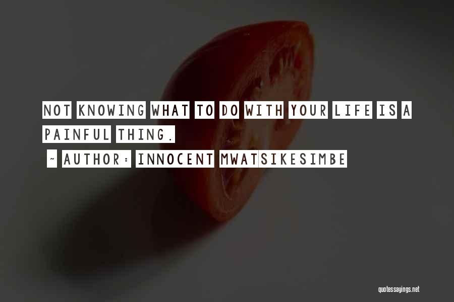 Innocent Mwatsikesimbe Quotes: Not Knowing What To Do With Your Life Is A Painful Thing.