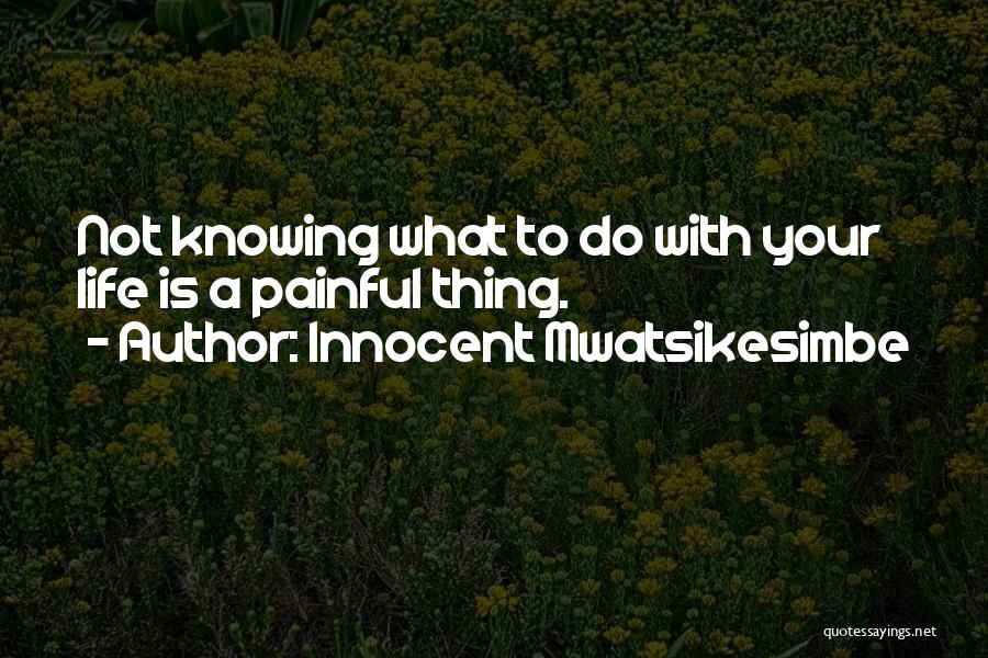 Innocent Mwatsikesimbe Quotes: Not Knowing What To Do With Your Life Is A Painful Thing.