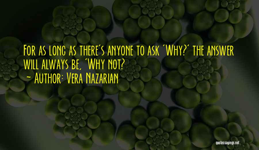 Vera Nazarian Quotes: For As Long As There's Anyone To Ask 'why?' The Answer Will Always Be, 'why Not?