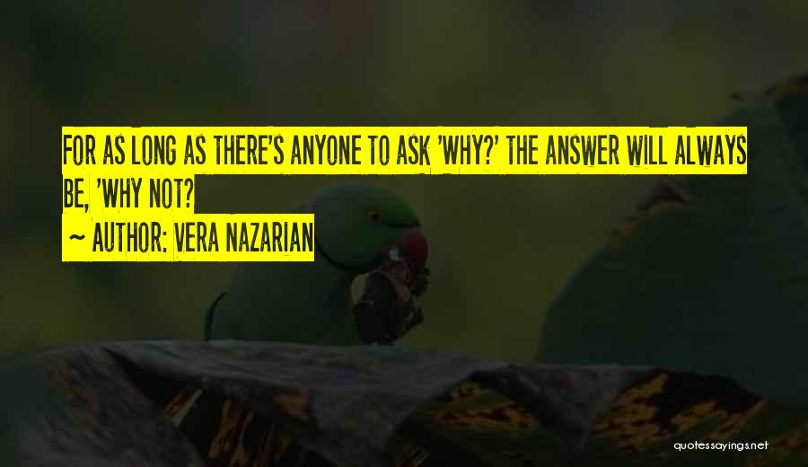 Vera Nazarian Quotes: For As Long As There's Anyone To Ask 'why?' The Answer Will Always Be, 'why Not?