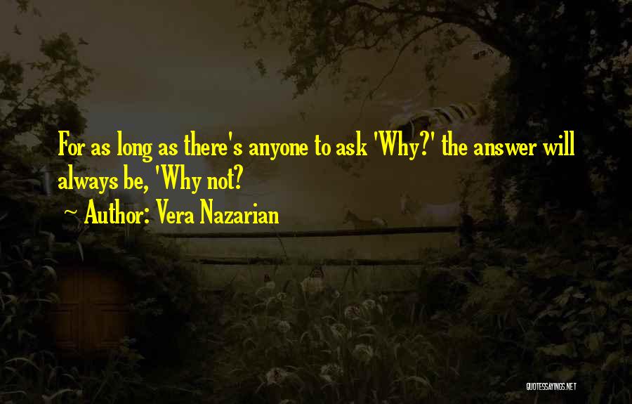 Vera Nazarian Quotes: For As Long As There's Anyone To Ask 'why?' The Answer Will Always Be, 'why Not?