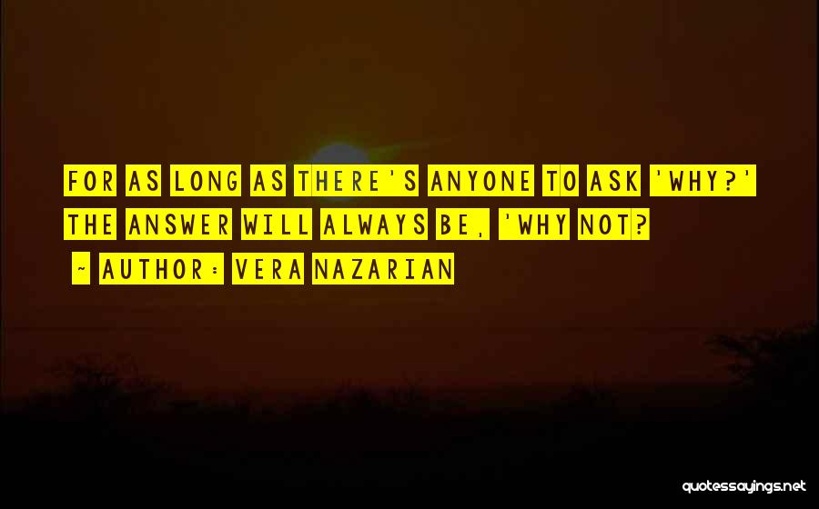 Vera Nazarian Quotes: For As Long As There's Anyone To Ask 'why?' The Answer Will Always Be, 'why Not?