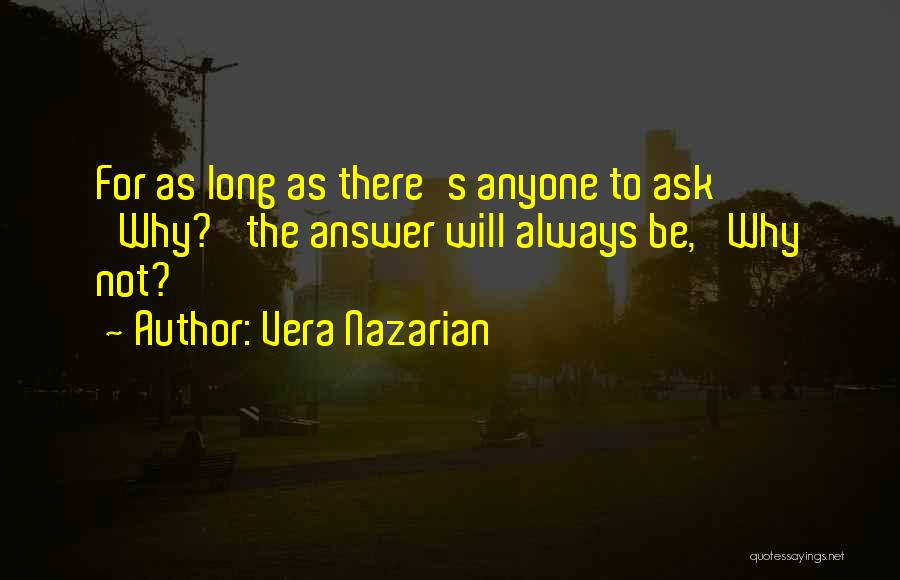 Vera Nazarian Quotes: For As Long As There's Anyone To Ask 'why?' The Answer Will Always Be, 'why Not?