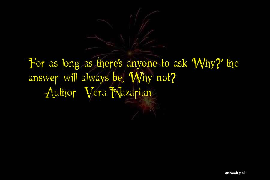 Vera Nazarian Quotes: For As Long As There's Anyone To Ask 'why?' The Answer Will Always Be, 'why Not?