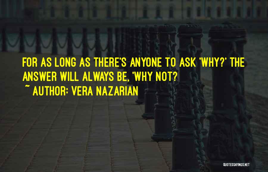 Vera Nazarian Quotes: For As Long As There's Anyone To Ask 'why?' The Answer Will Always Be, 'why Not?