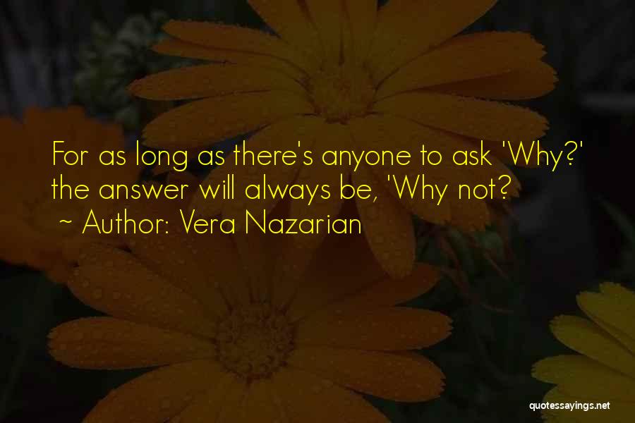 Vera Nazarian Quotes: For As Long As There's Anyone To Ask 'why?' The Answer Will Always Be, 'why Not?