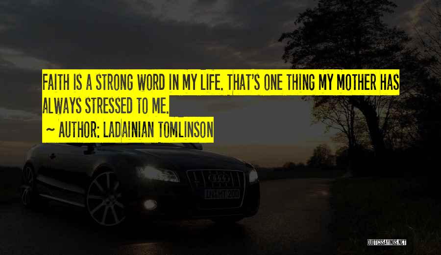 LaDainian Tomlinson Quotes: Faith Is A Strong Word In My Life. That's One Thing My Mother Has Always Stressed To Me.
