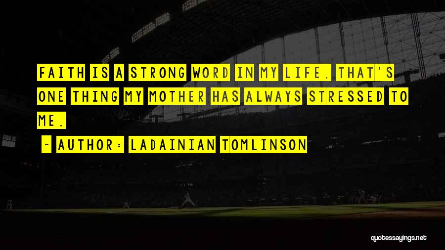 LaDainian Tomlinson Quotes: Faith Is A Strong Word In My Life. That's One Thing My Mother Has Always Stressed To Me.