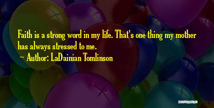 LaDainian Tomlinson Quotes: Faith Is A Strong Word In My Life. That's One Thing My Mother Has Always Stressed To Me.