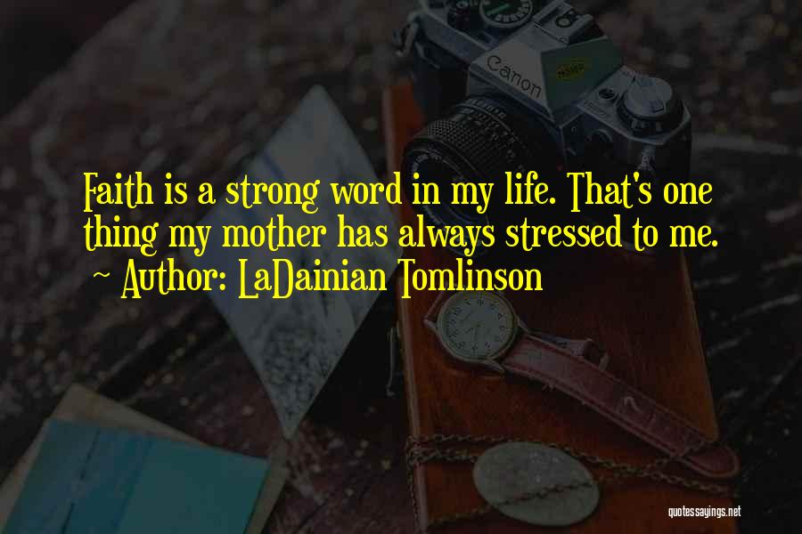 LaDainian Tomlinson Quotes: Faith Is A Strong Word In My Life. That's One Thing My Mother Has Always Stressed To Me.