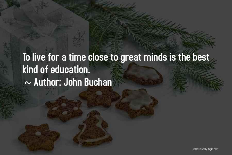 John Buchan Quotes: To Live For A Time Close To Great Minds Is The Best Kind Of Education.