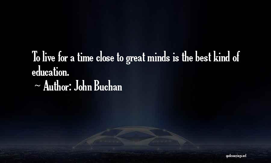 John Buchan Quotes: To Live For A Time Close To Great Minds Is The Best Kind Of Education.