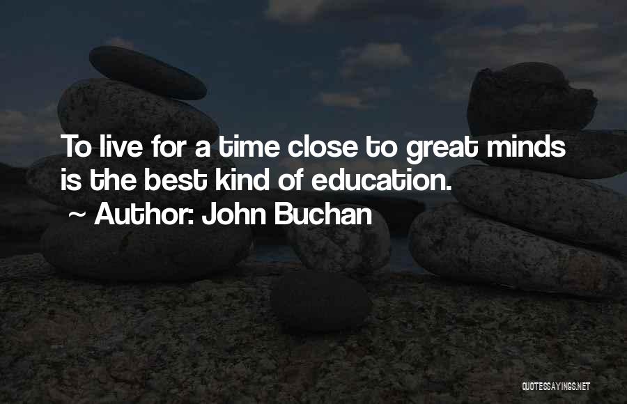 John Buchan Quotes: To Live For A Time Close To Great Minds Is The Best Kind Of Education.