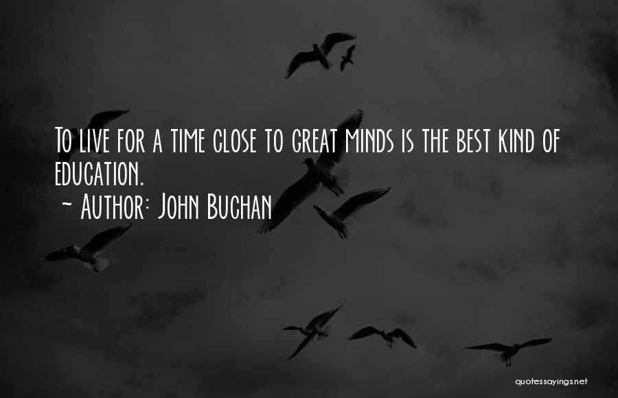 John Buchan Quotes: To Live For A Time Close To Great Minds Is The Best Kind Of Education.