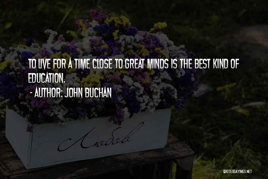 John Buchan Quotes: To Live For A Time Close To Great Minds Is The Best Kind Of Education.