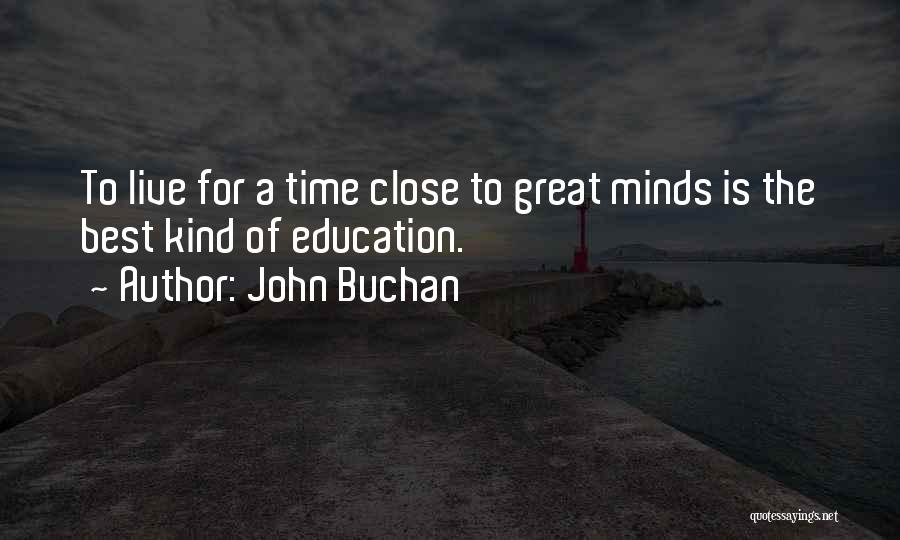 John Buchan Quotes: To Live For A Time Close To Great Minds Is The Best Kind Of Education.