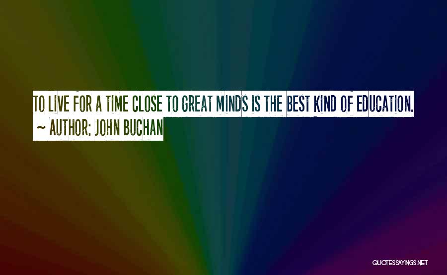 John Buchan Quotes: To Live For A Time Close To Great Minds Is The Best Kind Of Education.