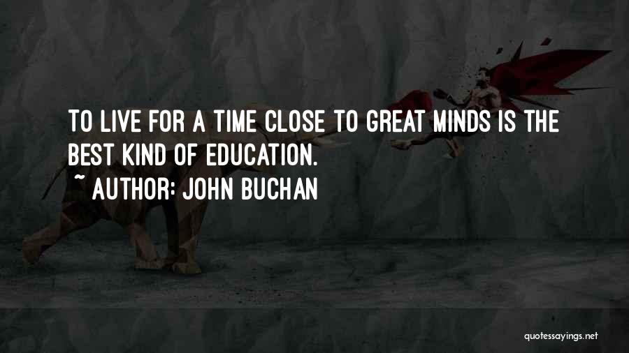 John Buchan Quotes: To Live For A Time Close To Great Minds Is The Best Kind Of Education.