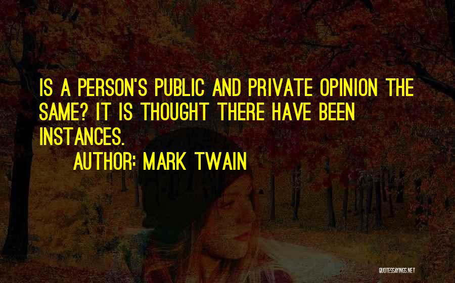 Mark Twain Quotes: Is A Person's Public And Private Opinion The Same? It Is Thought There Have Been Instances.