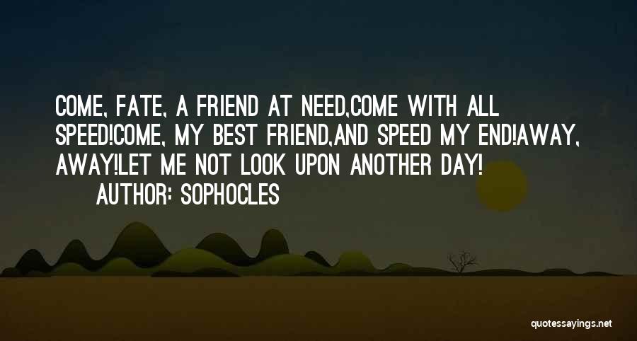 Sophocles Quotes: Come, Fate, A Friend At Need,come With All Speed!come, My Best Friend,and Speed My End!away, Away!let Me Not Look Upon