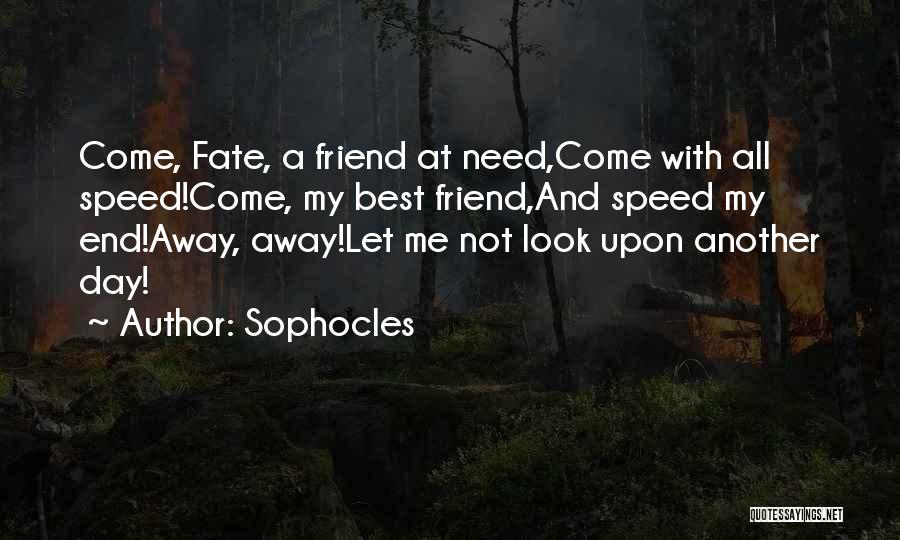 Sophocles Quotes: Come, Fate, A Friend At Need,come With All Speed!come, My Best Friend,and Speed My End!away, Away!let Me Not Look Upon