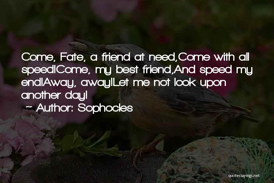 Sophocles Quotes: Come, Fate, A Friend At Need,come With All Speed!come, My Best Friend,and Speed My End!away, Away!let Me Not Look Upon