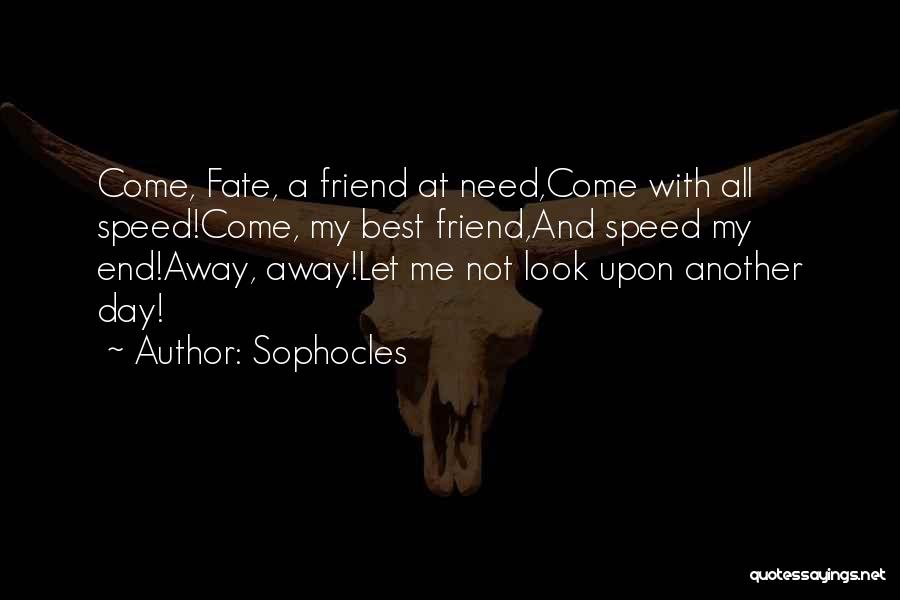 Sophocles Quotes: Come, Fate, A Friend At Need,come With All Speed!come, My Best Friend,and Speed My End!away, Away!let Me Not Look Upon