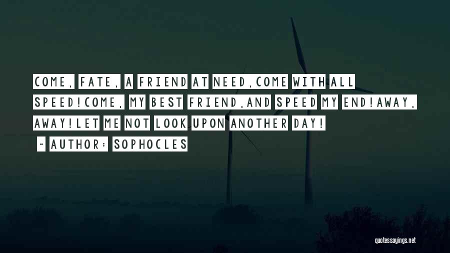 Sophocles Quotes: Come, Fate, A Friend At Need,come With All Speed!come, My Best Friend,and Speed My End!away, Away!let Me Not Look Upon