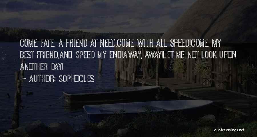 Sophocles Quotes: Come, Fate, A Friend At Need,come With All Speed!come, My Best Friend,and Speed My End!away, Away!let Me Not Look Upon