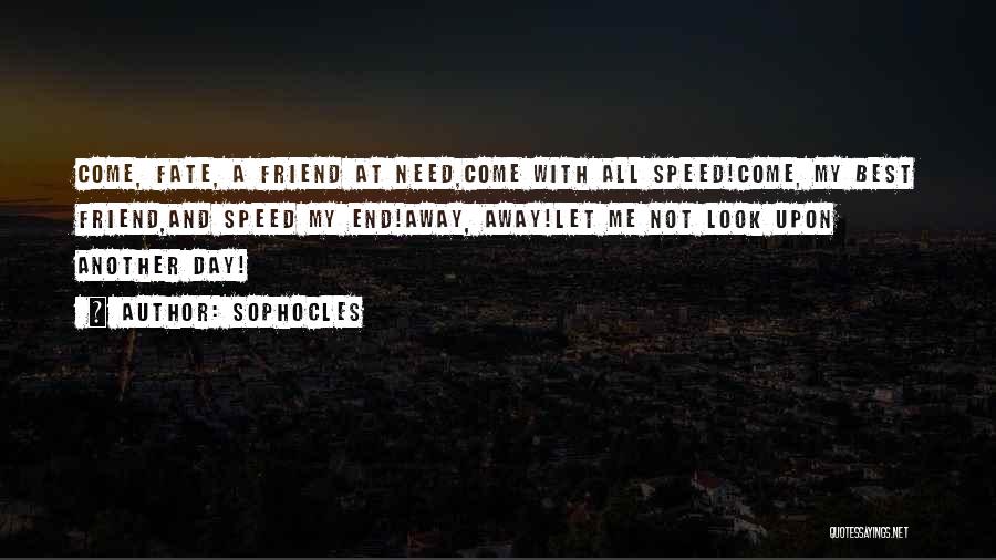 Sophocles Quotes: Come, Fate, A Friend At Need,come With All Speed!come, My Best Friend,and Speed My End!away, Away!let Me Not Look Upon