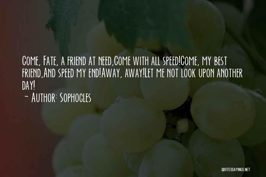 Sophocles Quotes: Come, Fate, A Friend At Need,come With All Speed!come, My Best Friend,and Speed My End!away, Away!let Me Not Look Upon