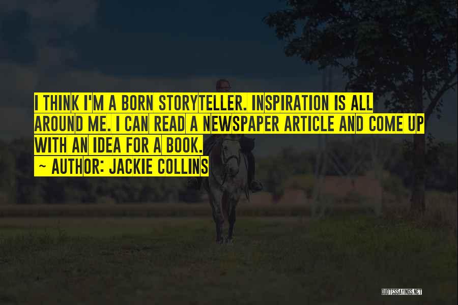 Jackie Collins Quotes: I Think I'm A Born Storyteller. Inspiration Is All Around Me. I Can Read A Newspaper Article And Come Up