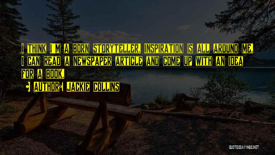 Jackie Collins Quotes: I Think I'm A Born Storyteller. Inspiration Is All Around Me. I Can Read A Newspaper Article And Come Up